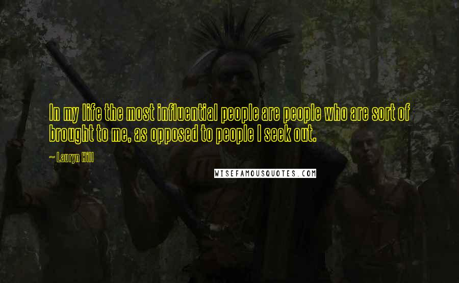 Lauryn Hill Quotes: In my life the most influential people are people who are sort of brought to me, as opposed to people I seek out.