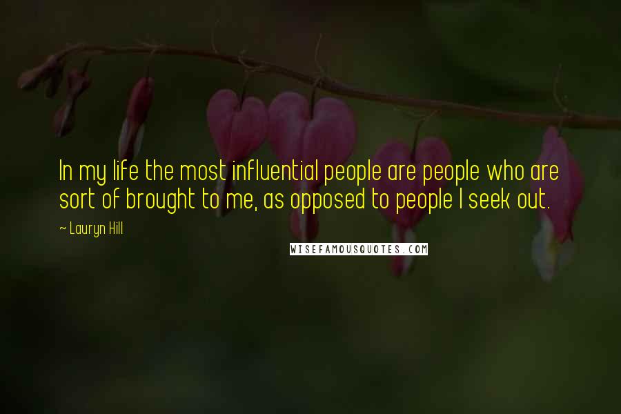 Lauryn Hill Quotes: In my life the most influential people are people who are sort of brought to me, as opposed to people I seek out.