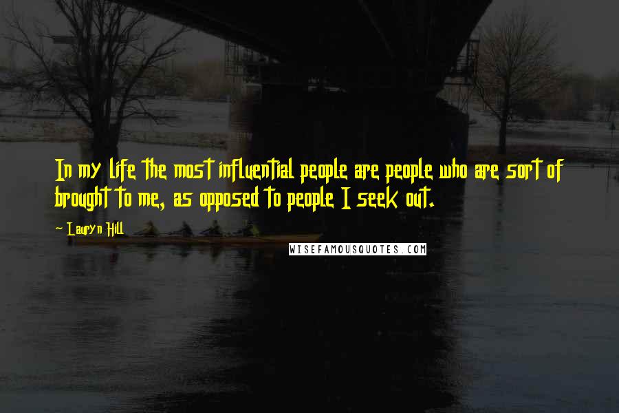 Lauryn Hill Quotes: In my life the most influential people are people who are sort of brought to me, as opposed to people I seek out.