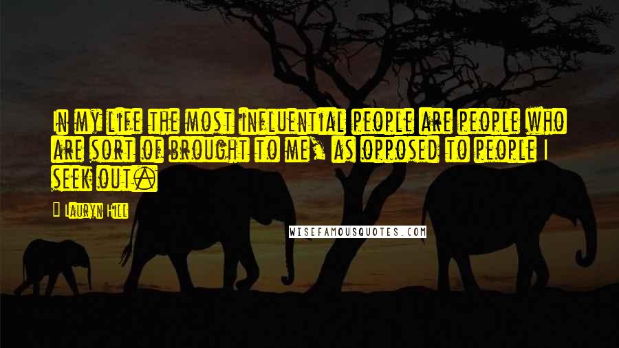 Lauryn Hill Quotes: In my life the most influential people are people who are sort of brought to me, as opposed to people I seek out.