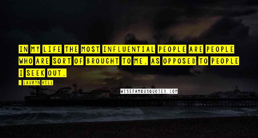 Lauryn Hill Quotes: In my life the most influential people are people who are sort of brought to me, as opposed to people I seek out.