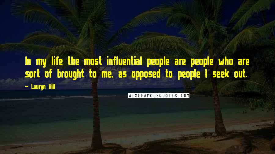 Lauryn Hill Quotes: In my life the most influential people are people who are sort of brought to me, as opposed to people I seek out.