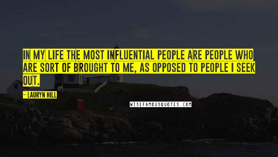 Lauryn Hill Quotes: In my life the most influential people are people who are sort of brought to me, as opposed to people I seek out.