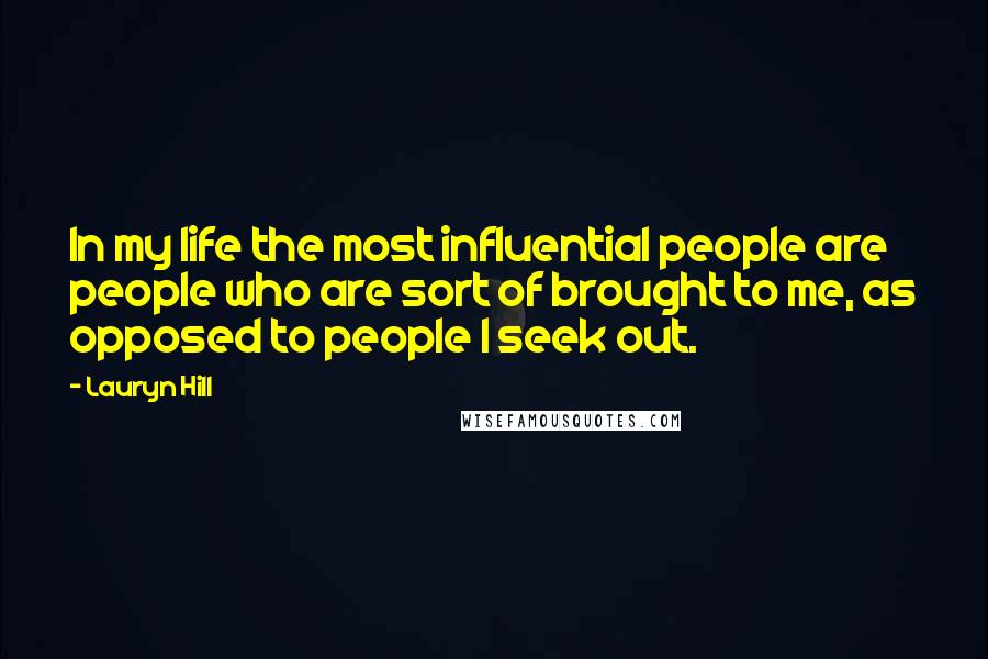 Lauryn Hill Quotes: In my life the most influential people are people who are sort of brought to me, as opposed to people I seek out.