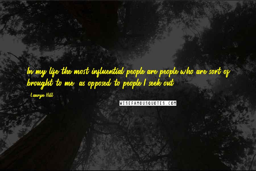 Lauryn Hill Quotes: In my life the most influential people are people who are sort of brought to me, as opposed to people I seek out.