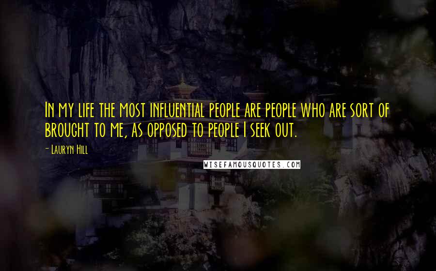 Lauryn Hill Quotes: In my life the most influential people are people who are sort of brought to me, as opposed to people I seek out.