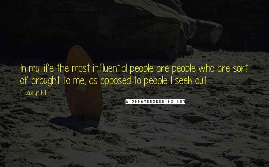 Lauryn Hill Quotes: In my life the most influential people are people who are sort of brought to me, as opposed to people I seek out.