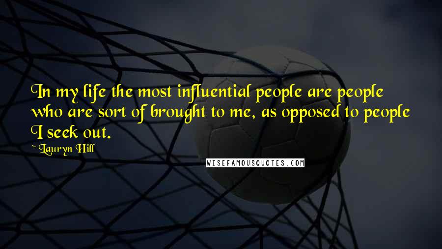 Lauryn Hill Quotes: In my life the most influential people are people who are sort of brought to me, as opposed to people I seek out.