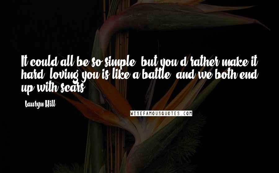 Lauryn Hill Quotes: It could all be so simple, but you'd rather make it hard, loving you is like a battle, and we both end up with scars,