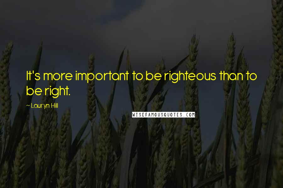 Lauryn Hill Quotes: It's more important to be righteous than to be right.