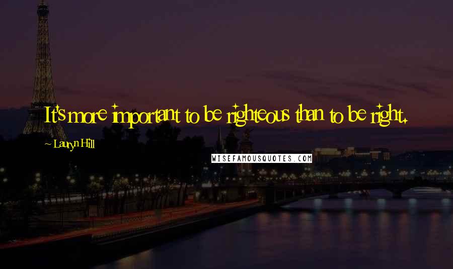 Lauryn Hill Quotes: It's more important to be righteous than to be right.