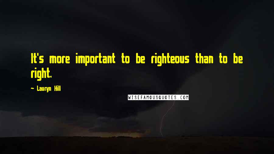 Lauryn Hill Quotes: It's more important to be righteous than to be right.