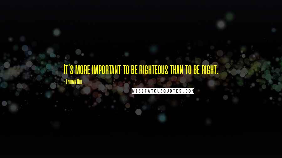 Lauryn Hill Quotes: It's more important to be righteous than to be right.