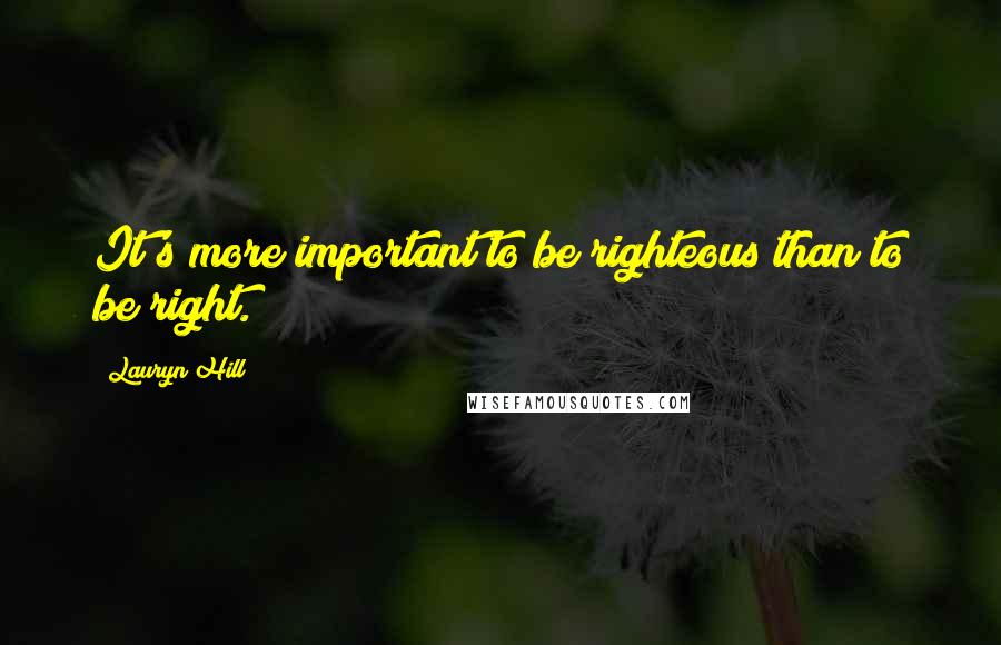Lauryn Hill Quotes: It's more important to be righteous than to be right.