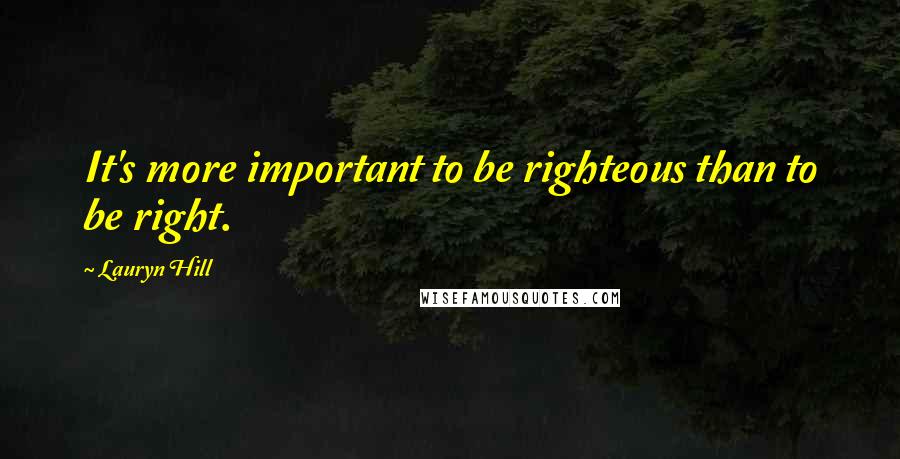 Lauryn Hill Quotes: It's more important to be righteous than to be right.