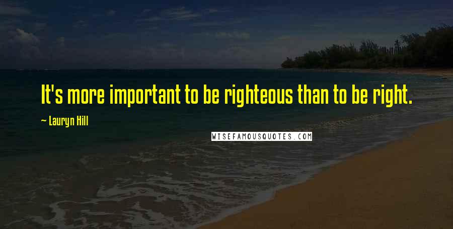 Lauryn Hill Quotes: It's more important to be righteous than to be right.