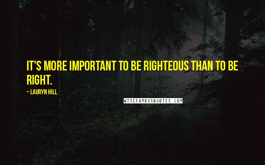 Lauryn Hill Quotes: It's more important to be righteous than to be right.