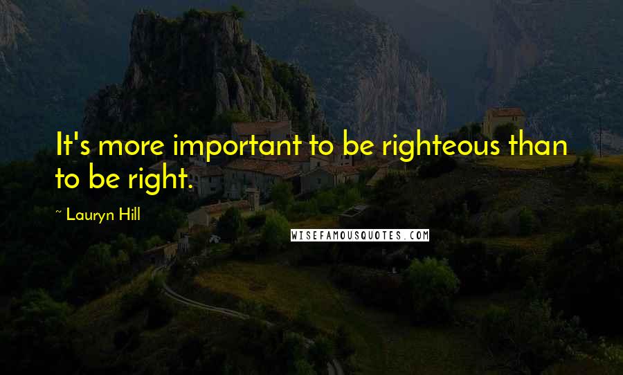 Lauryn Hill Quotes: It's more important to be righteous than to be right.
