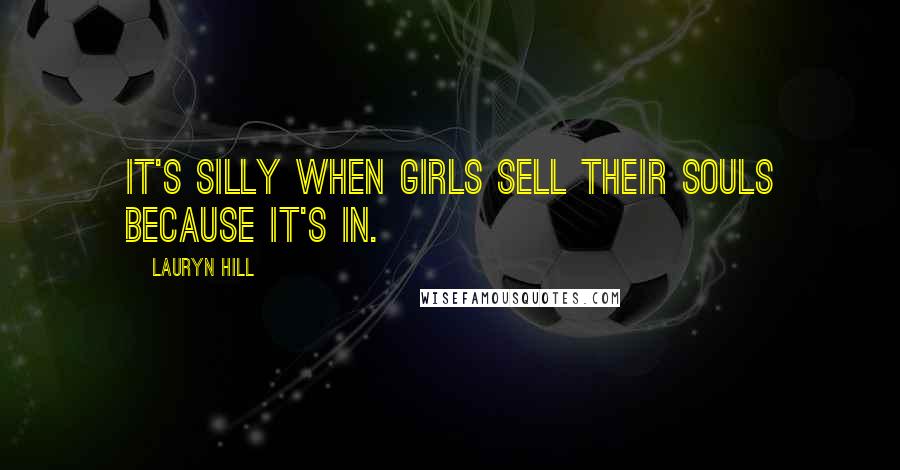 Lauryn Hill Quotes: It's silly when girls sell their souls because it's in.