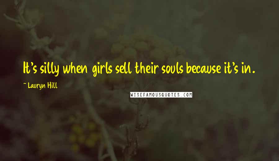 Lauryn Hill Quotes: It's silly when girls sell their souls because it's in.