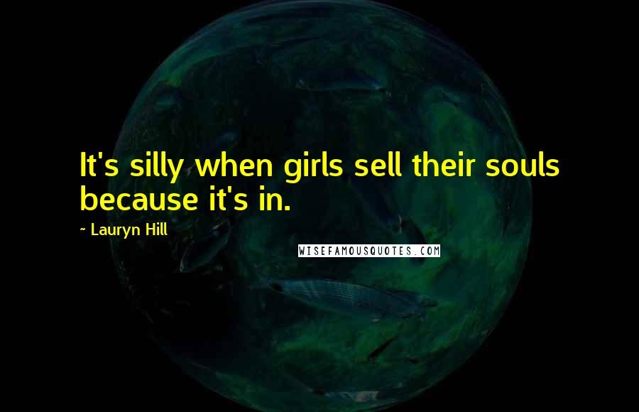 Lauryn Hill Quotes: It's silly when girls sell their souls because it's in.