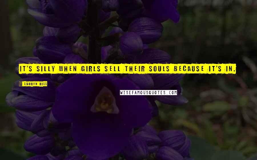 Lauryn Hill Quotes: It's silly when girls sell their souls because it's in.
