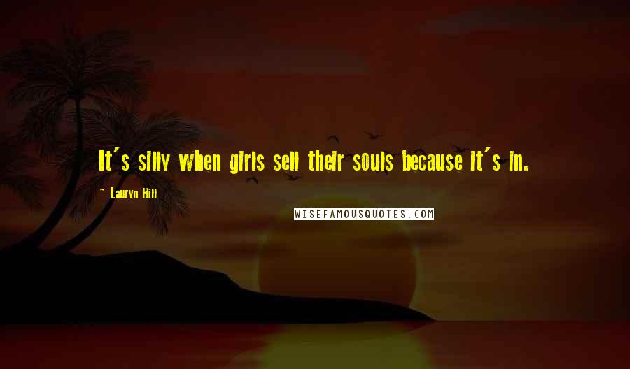 Lauryn Hill Quotes: It's silly when girls sell their souls because it's in.