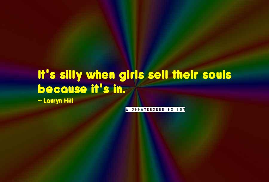 Lauryn Hill Quotes: It's silly when girls sell their souls because it's in.