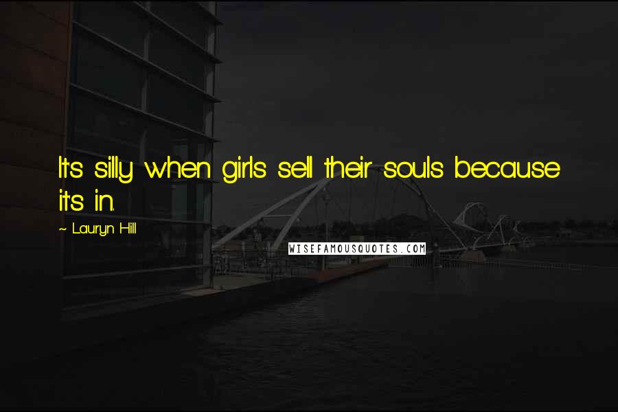 Lauryn Hill Quotes: It's silly when girls sell their souls because it's in.