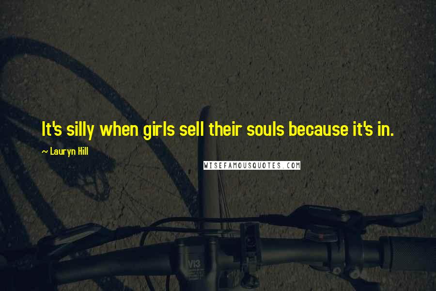 Lauryn Hill Quotes: It's silly when girls sell their souls because it's in.