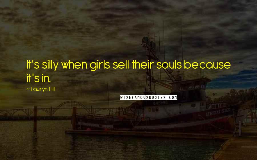 Lauryn Hill Quotes: It's silly when girls sell their souls because it's in.