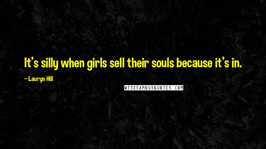 Lauryn Hill Quotes: It's silly when girls sell their souls because it's in.