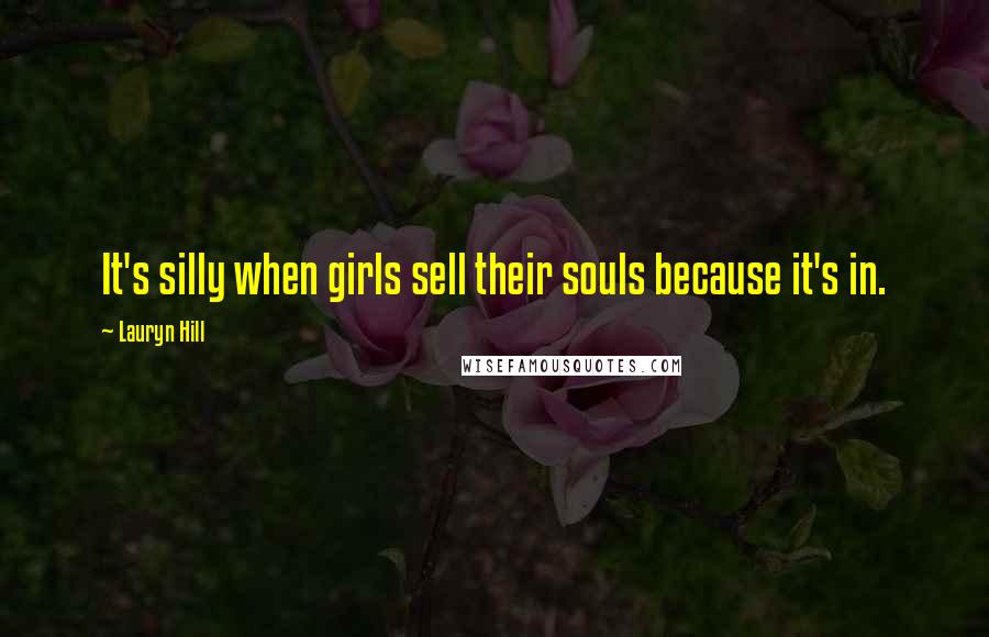 Lauryn Hill Quotes: It's silly when girls sell their souls because it's in.