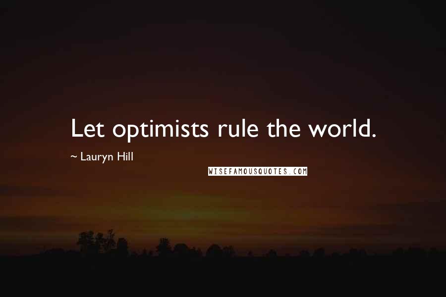 Lauryn Hill Quotes: Let optimists rule the world.