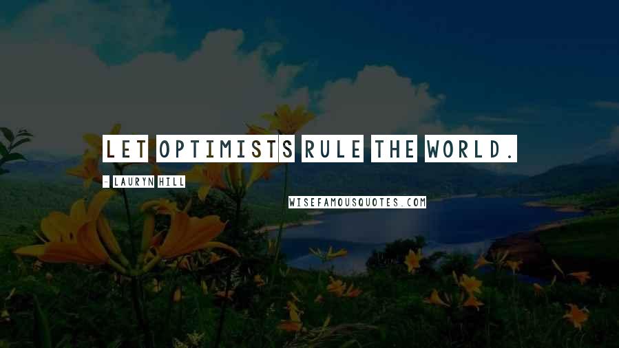Lauryn Hill Quotes: Let optimists rule the world.