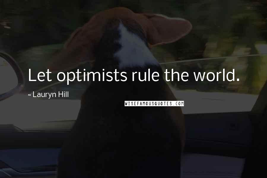 Lauryn Hill Quotes: Let optimists rule the world.