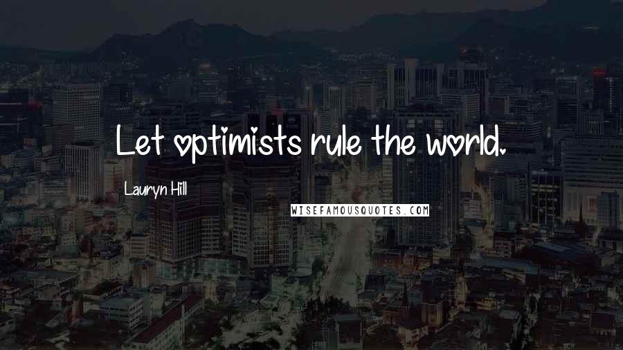 Lauryn Hill Quotes: Let optimists rule the world.