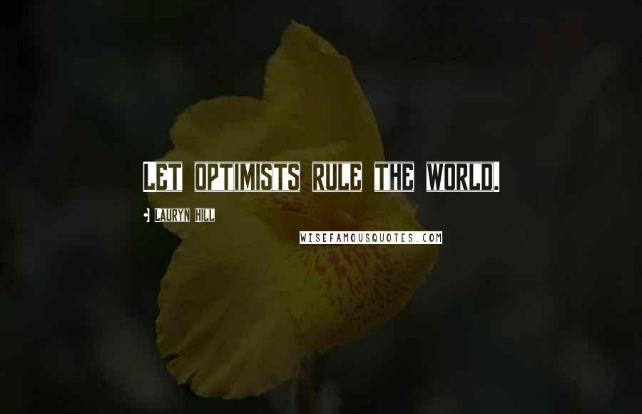 Lauryn Hill Quotes: Let optimists rule the world.