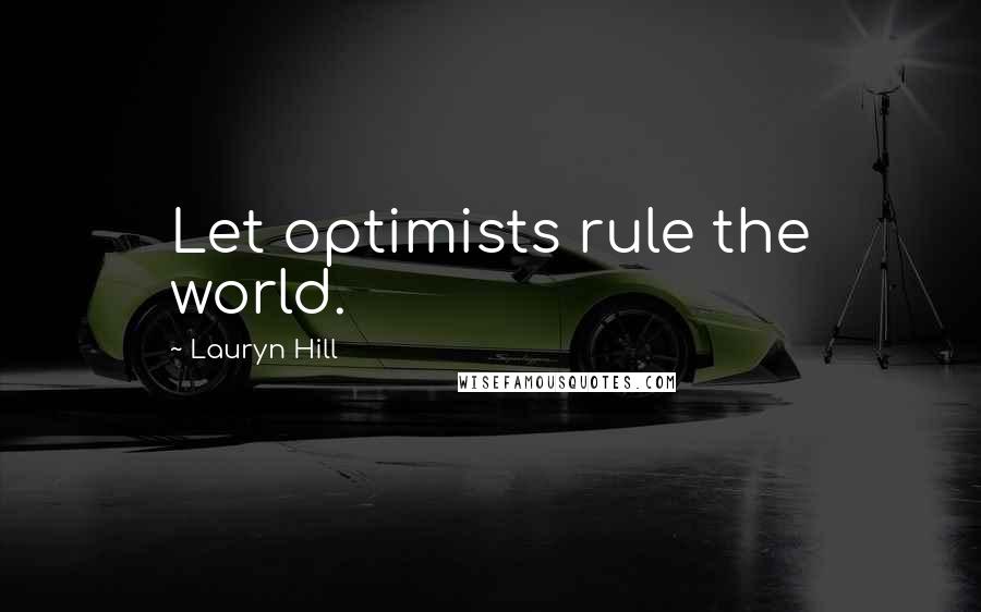 Lauryn Hill Quotes: Let optimists rule the world.