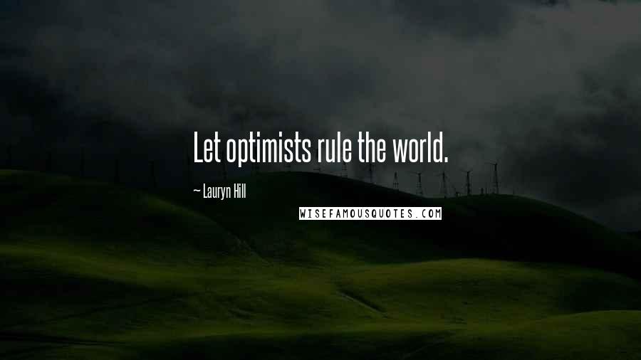 Lauryn Hill Quotes: Let optimists rule the world.
