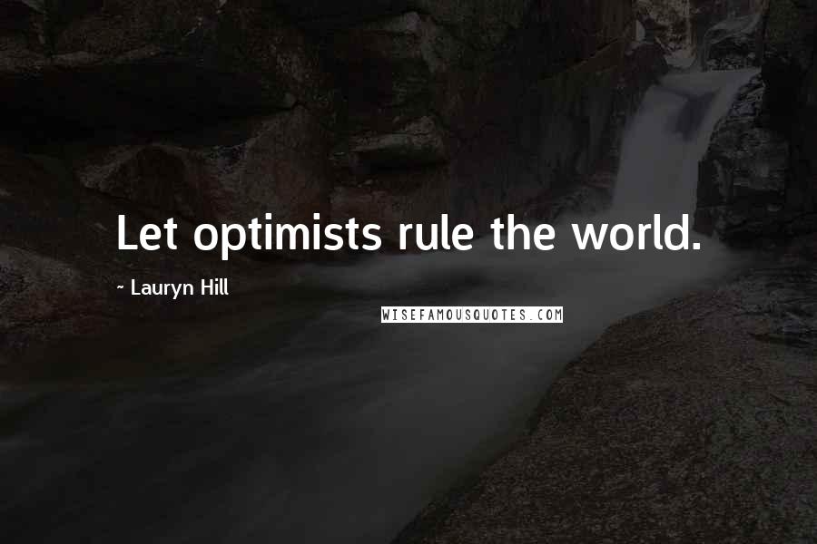 Lauryn Hill Quotes: Let optimists rule the world.