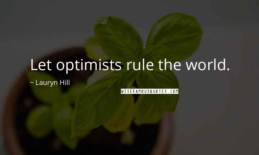 Lauryn Hill Quotes: Let optimists rule the world.