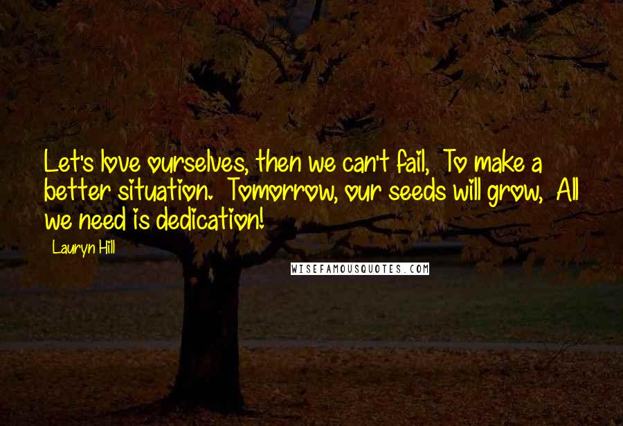 Lauryn Hill Quotes: Let's love ourselves, then we can't fail,  To make a better situation.  Tomorrow, our seeds will grow,  All we need is dedication!