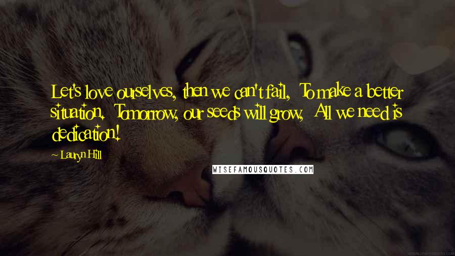 Lauryn Hill Quotes: Let's love ourselves, then we can't fail,  To make a better situation.  Tomorrow, our seeds will grow,  All we need is dedication!