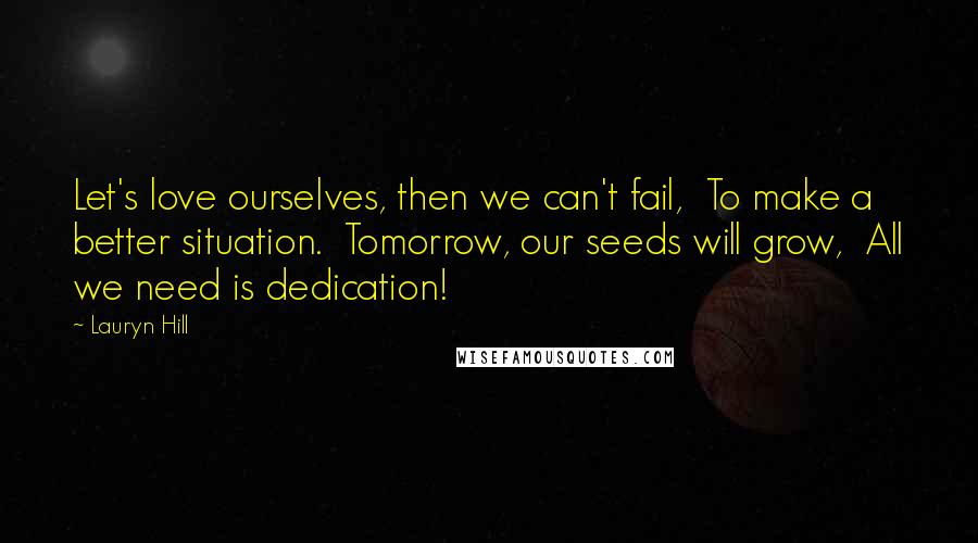 Lauryn Hill Quotes: Let's love ourselves, then we can't fail,  To make a better situation.  Tomorrow, our seeds will grow,  All we need is dedication!