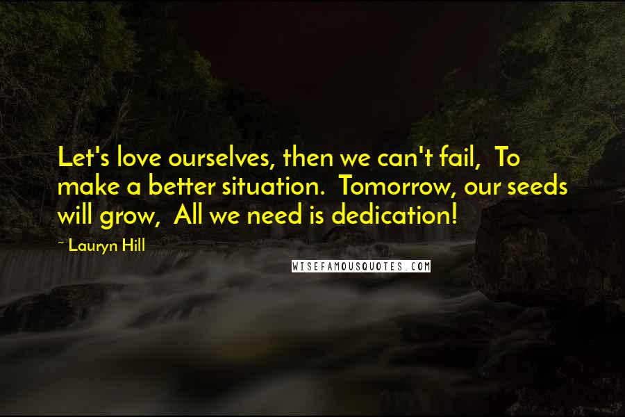 Lauryn Hill Quotes: Let's love ourselves, then we can't fail,  To make a better situation.  Tomorrow, our seeds will grow,  All we need is dedication!