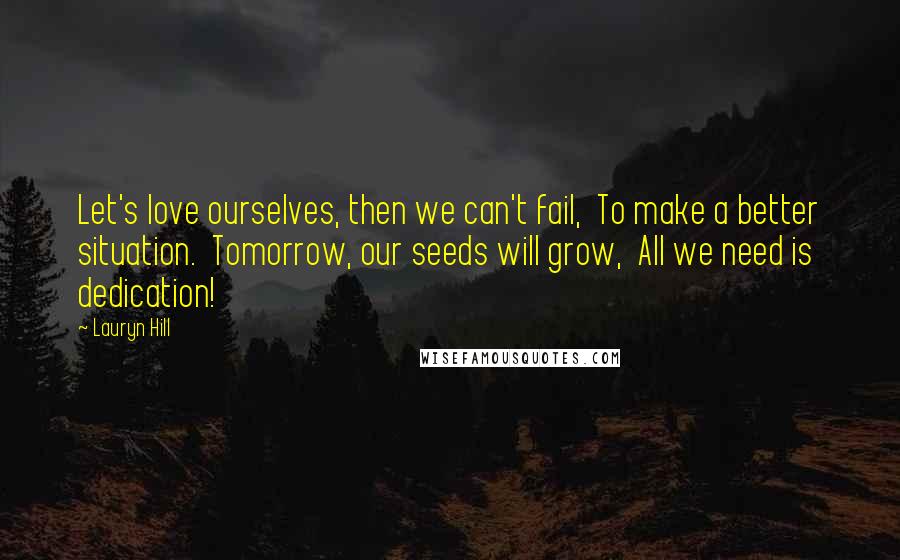 Lauryn Hill Quotes: Let's love ourselves, then we can't fail,  To make a better situation.  Tomorrow, our seeds will grow,  All we need is dedication!