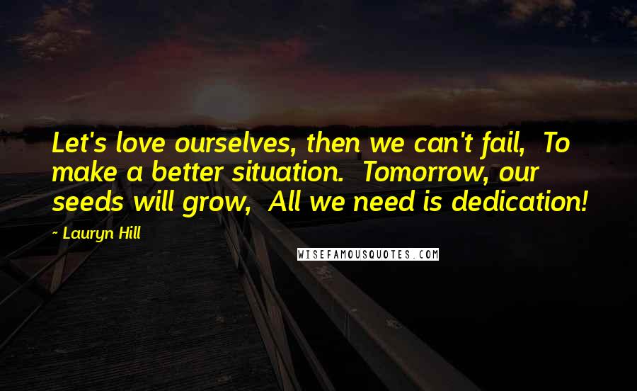 Lauryn Hill Quotes: Let's love ourselves, then we can't fail,  To make a better situation.  Tomorrow, our seeds will grow,  All we need is dedication!