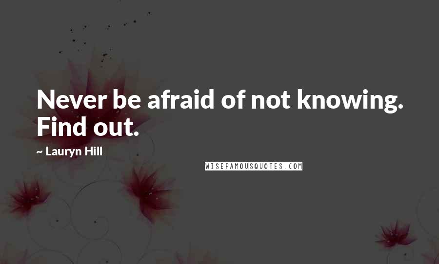 Lauryn Hill Quotes: Never be afraid of not knowing. Find out.