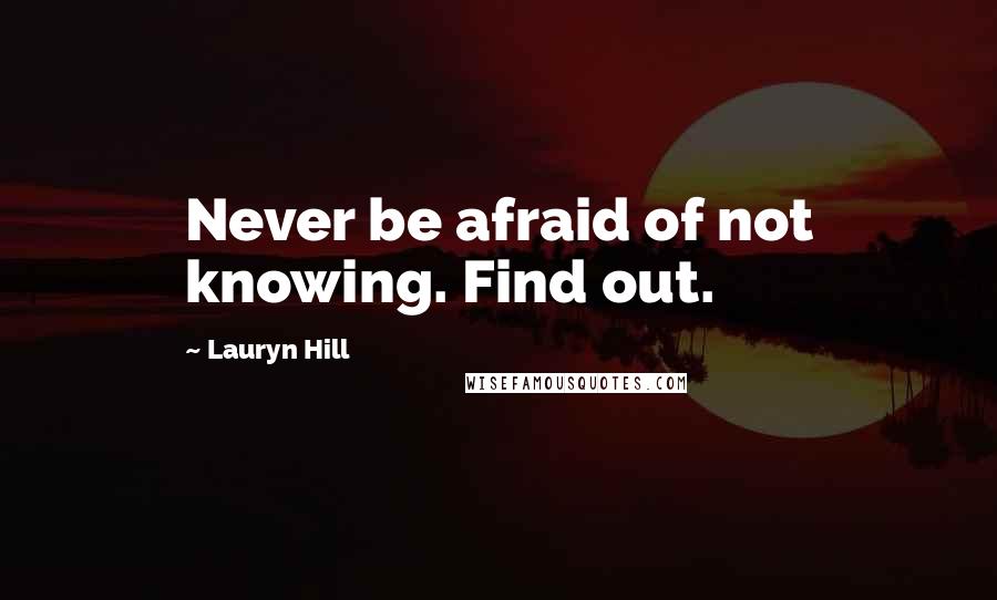 Lauryn Hill Quotes: Never be afraid of not knowing. Find out.